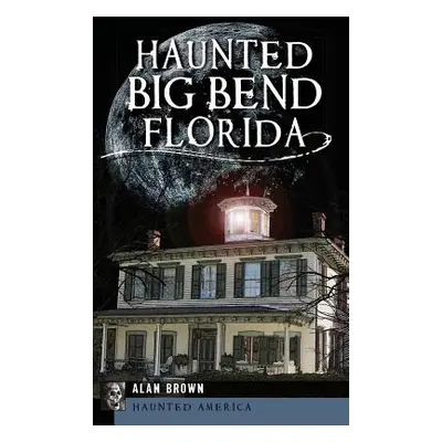 "Haunted Big Bend, Florida" - "" ("Brown Alan")