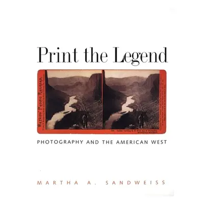 "Print the Legend: Photography and the American West" - "" ("Sandweiss Martha A.")