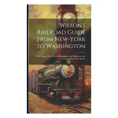 "Wilson's Railroad Guide From New-York to Washington; With Maps of New-York, Philadelphia, and B