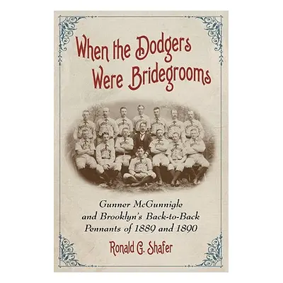 "When the Dodgers Were Bridegrooms: Gunner McGunnigle and Brooklyn's Back-To-Back Pennants of 18