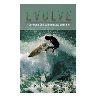 "Evolve: A Gay Man's Guilt With The Loss of His Son" - "" ("Gundry Christopher")