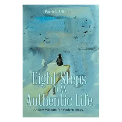 "Eight Steps to an Authentic Life: Ancient Wisdom for Modern Times" - "" ("Ullman Patricia")