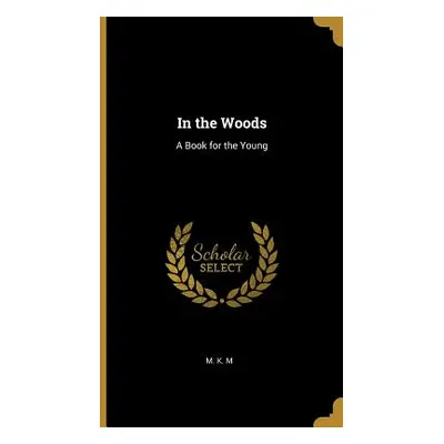 "In the Woods: A Book for the Young" - "" ("M M. K.")