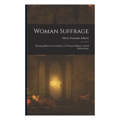 "Woman Suffrage: Hearings Before the Committee on Woman Suffrage, United States Senate" - "" ("A