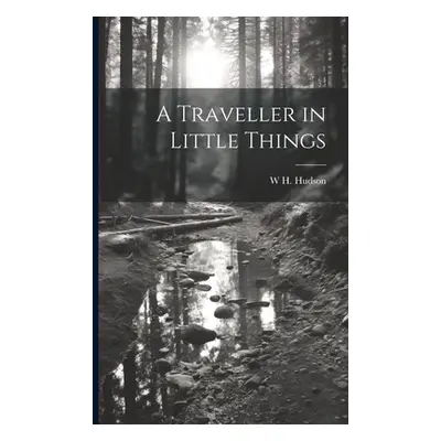 "A Traveller in Little Things" - "" ("Hudson W. H. 1841-1922")