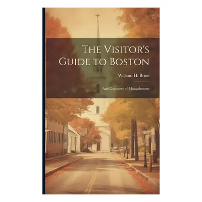 "The Visitor's Guide to Boston: And Gazetteer of Massachusetts" - "" ("Brine William H.")