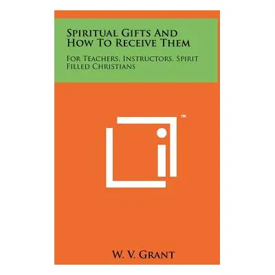 "Spiritual Gifts And How To Receive Them: For Teachers, Instructors, Spirit Filled Christians" -