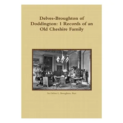 "Delves-Broughton of Doddington: 1 Records of an Old Cheshire Family" - "" ("Broughton Bart Delv