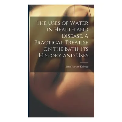 "The Uses of Water in Health and Disease. A Practical Treatise on the Bath, Its History and Uses