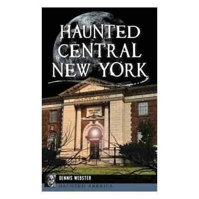 "Haunted Central New York" - "" ("Webster Dennis")