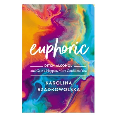 "Euphoric: Ditch Alcohol and Gain a Happier, More Confident You" - "" ("Rzadkowolska Karolina")