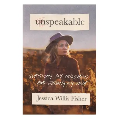 "Unspeakable: Surviving My Childhood and Finding My Voice" - "" ("Fisher Jessica Willis")