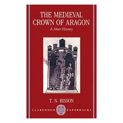 "The Medieval Crown of Aragon 'a Short History'" - "" ("Bisson Thomas N.")