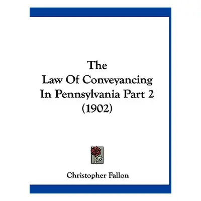 "The Law Of Conveyancing In Pennsylvania Part 2 (1902)" - "" ("Fallon Christopher")