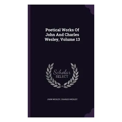 "Poetical Works Of John And Charles Wesley, Volume 13" - "" ("Wesley John")