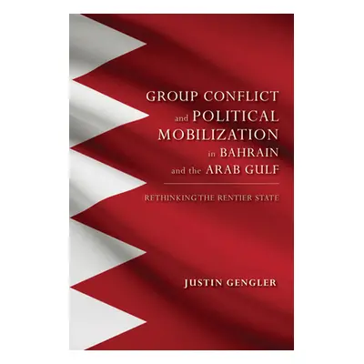 "Group Conflict and Political Mobilization in Bahrain and the Arab Gulf: Rethinking the Rentier 