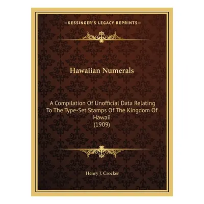 "Hawaiian Numerals: A Compilation Of Unofficial Data Relating To The Type-Set Stamps Of The King