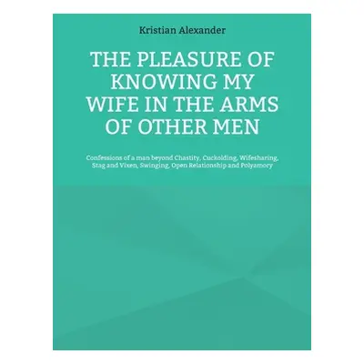 "The pleasure of knowing my wife in the arms of other men: Confessions of a man beyond Chastity,