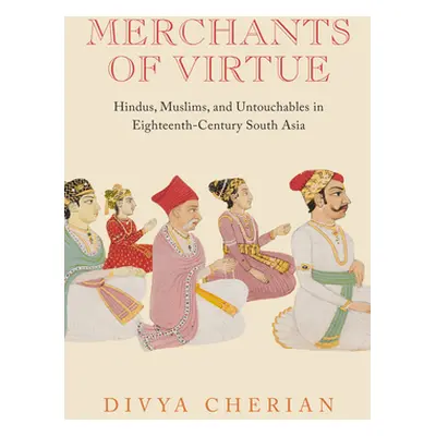 "Merchants of Virtue: Hindus, Muslims, and Untouchables in Eighteenth-Century South Asia" - "" (