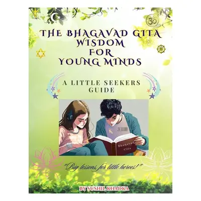 "The Bhagavad Gita Wisdom for Young Minds: A Little Seekers Guide" - "" ("Khadka Sushil")