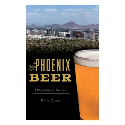 "Phoenix Beer: A History Rising to New Peaks" - "" ("Clark Dave")