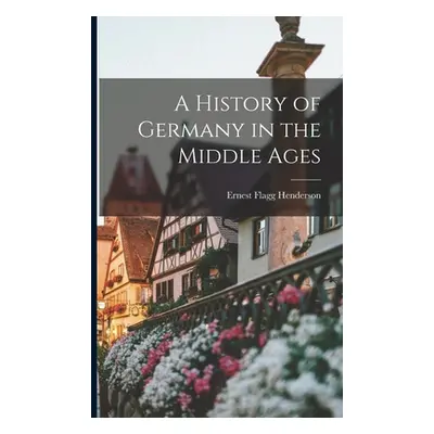 "A History of Germany in the Middle Ages" - "" ("Henderson Ernest Flagg")