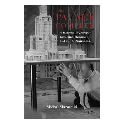 "The Palace Complex: A Stalinist Skyscraper, Capitalist Warsaw, and a City Transfixed" - "" ("Mu