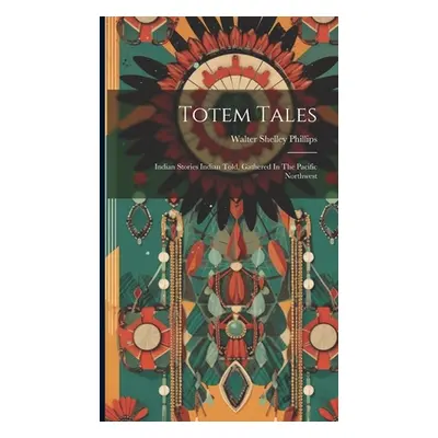 "Totem Tales: Indian Stories Indian Told, Gathered In The Pacific Northwest" - "" ("Phillips Wal