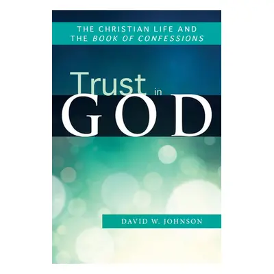 "Trust in God: The Christian Life and the Book of Confessions" - "" ("Johnson David W.")