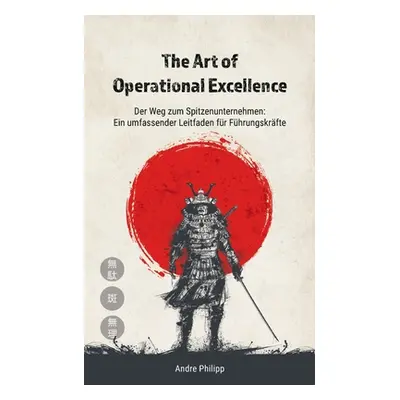 "The Art of Operational Excellence: Der Weg zum Spitzenunternehmen" - "" ("Andr Philipp")