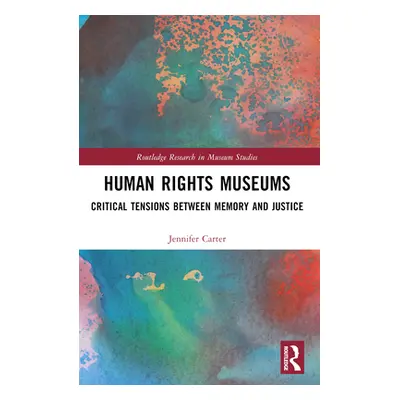 "Human Rights Museums: Critical Tensions Between Memory and Justice" - "" ("Carter Jennifer")