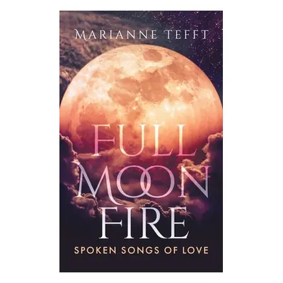 "Full Moon Fire: Spoken Songs of Love" - "" ("Tefft Marianne")