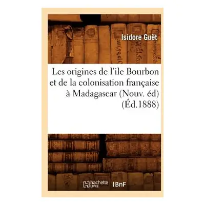 "Les Origines de l'Ile Bourbon Et de la Colonisation Franaise Madagascar (Nouv. d) (d.1888)" - 