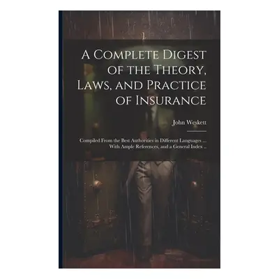 "A Complete Digest of the Theory, Laws, and Practice of Insurance; Compiled From the Best Author