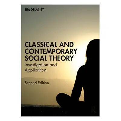 "Classical and Contemporary Social Theory: Investigation and Application" - "" ("Delaney Tim")