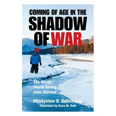 "Coming of Age in the Shadow of War: The World Worth Saving from Oblivion" - "" ("Golkiewicz Wla