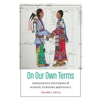 "On Our Own Terms: Indigenous Histories of School Funding and Policy" - "" ("McCoy Meredith")