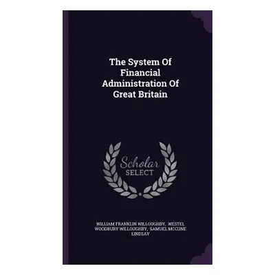 "The System Of Financial Administration Of Great Britain" - "" ("Willoughby William Franklin")