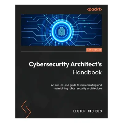 "Cybersecurity Architect's Handbook: An end-to-end guide to implementing and maintaining robust 