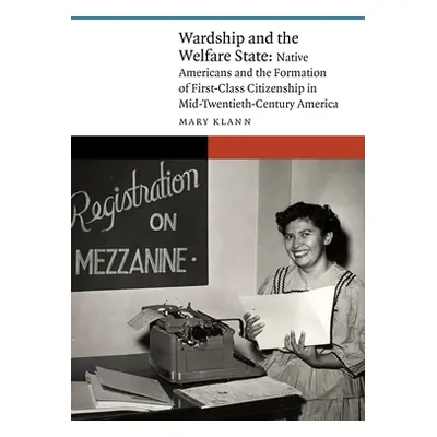 "Wardship and the Welfare State: Native Americans and the Formation of First-Class Citizenship i