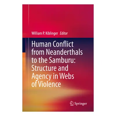 "Human Conflict from Neanderthals to the Samburu: Structure and Agency in Webs of Violence" - ""