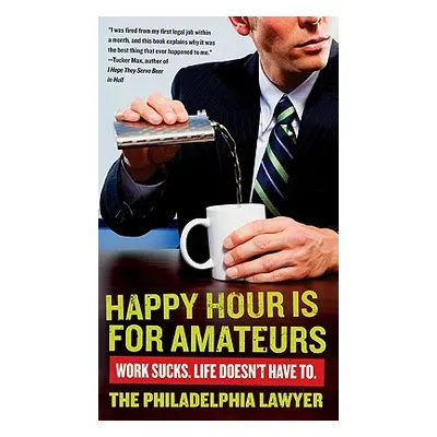 "Happy Hour Is for Amateurs: Work Sucks. Life Doesn't Have To." - "" ("Philadelphia Lawyer")