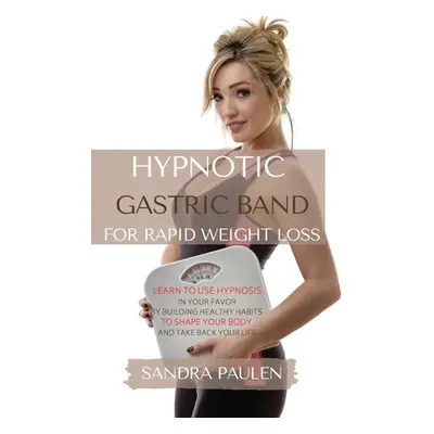 "Gastric Band Hypnosis for Rapid Weight Loss: Learn to use Hypnosis in your Favour by Building H