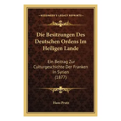 "Die Besitzungen Des Deutschen Ordens Im Heiligen Lande: Ein Beitrag Zur Culturgeschichte Der Fr