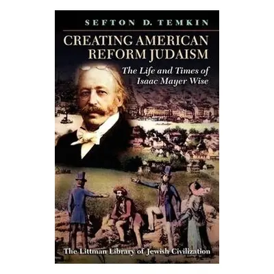 "Creating American Reform Judaism: The Life and Times of Isaac Mayer Wise" - "" ("Temkin Sefton 