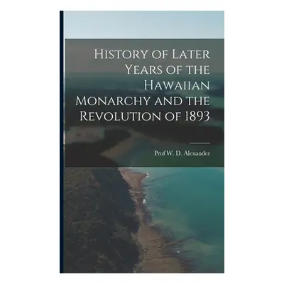 "History of Later Years of the Hawaiian Monarchy and the Revolution of 1893" - "" ("Alexander W.