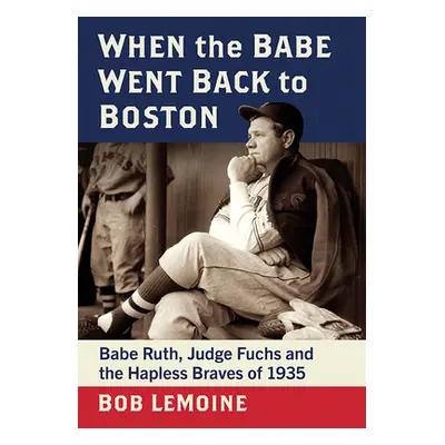 "When the Babe Went Back to Boston: Babe Ruth, Judge Fuchs and the Hapless Braves of 1935" - "" 