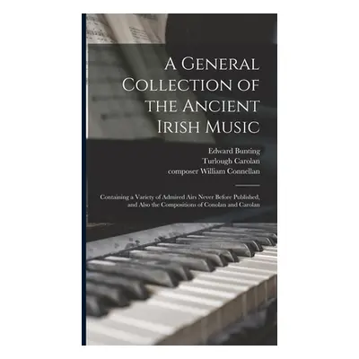 "A General Collection of the Ancient Irish Music: Containing a Variety of Admired Airs Never Bef