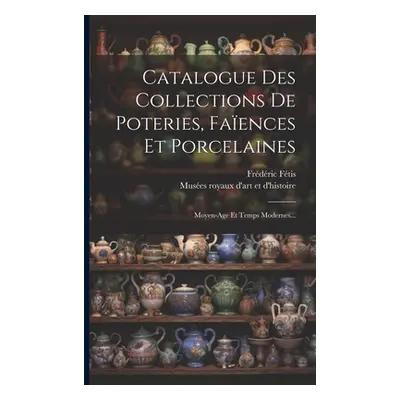 "Catalogue Des Collections De Poteries, Faences Et Porcelaines: Moyen-age Et Temps Modernes..." 