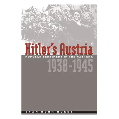 "Hitler's Austria: Popular Sentiment in the Nazi Era, 1938-1945" - "" ("Bukey Evan Burr")